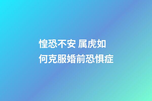 惶恐不安 属虎如何克服婚前恐惧症